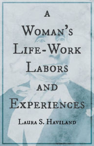 Title: A Woman's Life-Work - Labors and Experiences of Laura S. Haviland, Author: Laura S Haviland