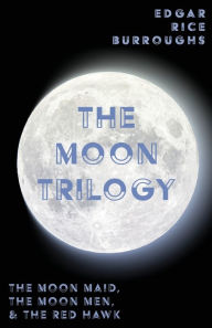 Title: The Moon Trilogy - The Moon Maid, The Moon Men, & The Red Hawk;All Three Novels in One Volume, Author: Edgar Rice Burroughs