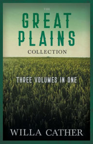 The Great Plains Collection - Three Volumes in One;O Pioneers!, The Song of the Lark, & My Ã¯Â¿Â½ntonia