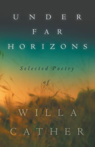 Title: Under Far Horizons - Selected Poetry of Willa Cather, Author: Willa Cather