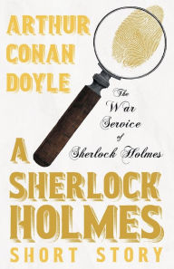 Title: The War Service of Sherlock Holmes - A Sherlock Holmes Short Story, Author: Arthur Conan Doyle