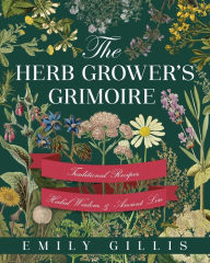 Title: The Herb Grower's Grimoire: Traditional Recipes, Herbal Wisdom, & Ancient Lore, Author: Emily Gillis