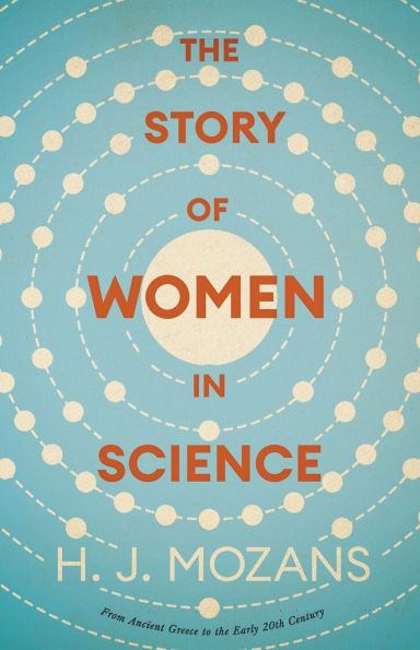 the Story of Women Science - From Ancient Greece to Early 20th Century: A History Brilliant Sciences