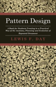 Title: Pattern Design - A Book for Students Treating in a Practical Way of the Anatomy, Planning and Evolution of Repeated Ornament, Author: Lewis F. Day