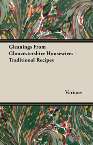 Title: Gleanings from Gloucestershire Housewives - Traditional Recipes, Author: Various