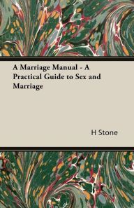 Title: A Marriage Manual - A Practical Guide to Sex and Marriage, Author: H. M. Stone