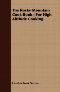 Title: The Rocky Mountain Cook Book : For High Altitude Cooking, Author: Caroline Trask Norton