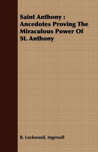 Title: Saint Anthony: Ancedotes Proving the Miraculous Power of St. Anthony, Author: Ingersoll B. Lockwood