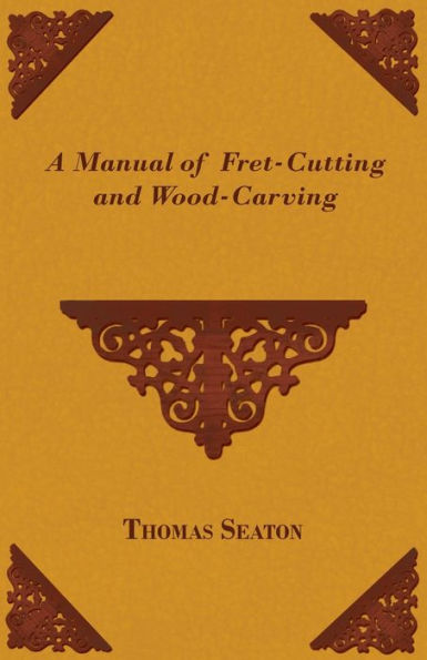 A Manual of Fret-Cutting and Wood-Carving