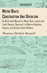 Title: Motor Boats - Construction and Operation - An Illustrated Manual for Motor Boat, Launch and Yacht Owners, Operator's of Marine Gasolene Engines, and Amateur Boat-Builders, Author: Thomas Herbert Russell