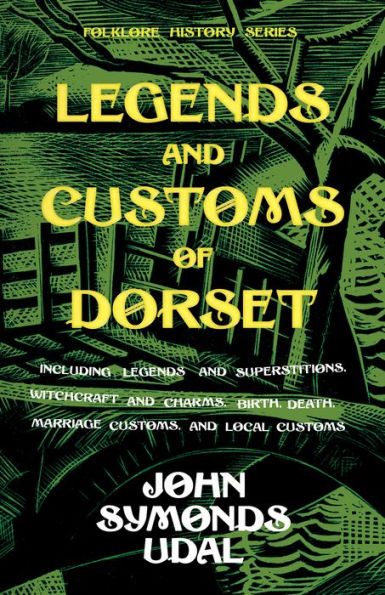 Legends and Customs of Dorset - Including Legends and Superstitions, Witchcraft and Charms, Birth, Death, Marriage Customs, and Local Customs (Folklore History Series)