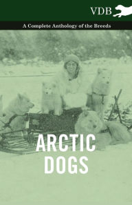 Title: Arctic Dogs - A Complete Anthology of the Breeds -, Author: Various