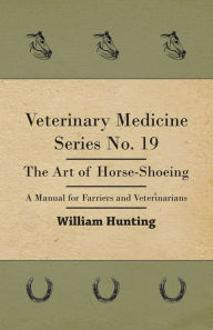 Title: Veterinary Medicine Series No. 19 - The Art Of Horse-Shoeing - A Manual For Farriers And Veterinarians, Author: William Hunting