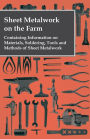 Sheet Metalwork on the Farm - Containing Information on Materials, Soldering, Tools and Methods of Sheet Metalwork