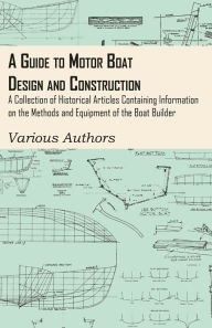 Title: A Guide to Motor Boat Design and Construction - A Collection of Historical Articles Containing Information on the Methods and Equipment of the Boat Builder, Author: Various