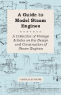 A Guide to Model Steam Engines - A Collection of Vintage Articles on the Design and Construction of Steam Engines