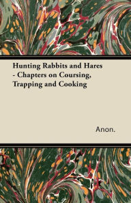 Title: Hunting Rabbits and Hares - Chapters on Coursing, Trapping and Cooking, Author: Anon