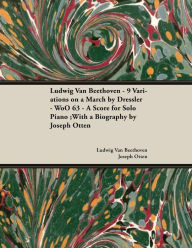 Title: Ludwig Van Beethoven - 9 Variations on a March by Dressler - WoO 63 - A Score for Solo Piano: With a Biography by Joseph Otten, Author: Ludwig Van Beethoven