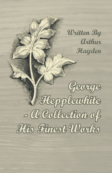 George Hepplewhite - A Collection of His Finest Works