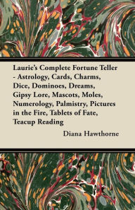 Title: Laurie's Complete Fortune Teller - Astrology, Cards, Charms, Dice, Dominoes, Dreams, Gipsy Lore, Mascots, Moles, Numerology, Palmistry, Pictures in the Fire, Tablets of Fate, Teacup Reading, Author: Diana Hawthorne