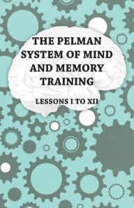 Title: The Pelman System of Mind and Memory Training - Lessons I to XII, Author: Anon