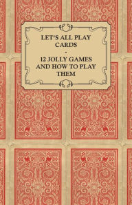 Title: Let's All Play Cards - 12 Jolly Games and How to Play Them, Author: Anon