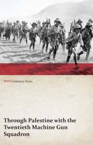 Title: Through Palestine with the Twentieth Machine Gun Squadron (WWI Centenary Series), Author: Anon