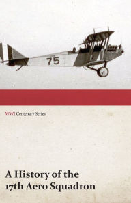 Title: A History of the 17th Aero Squadron - Nil Actum Reputans Si Quid Superesset Agendum, December, 1918 (WWI Centenary Series), Author: Anon