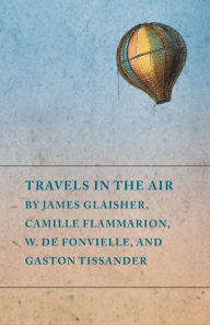 Title: Travels in the Air by James Glaisher, Camille Flammarion, W. de Fonvielle, and Gaston Tissander, Author: Various