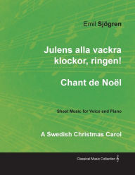 Title: Julens alla vackra klockor, ringen! - Chant de NoÃ«l - A Swedish Christmas Carol - Sheet Music for Voice and Piano, Author: Emil Sjögren