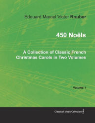 Title: 450 NoÃ«ls - A Collection of Classic French Christmas Carols in Two Volumes - Volume 1, Author: Edouard Marcel Victor Rouher