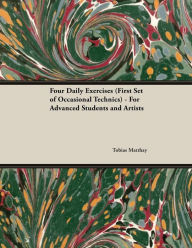 Title: Four Daily Exercises (First Set of Occasional Technics) - For Advanced Students and Artists, Author: Tobias Matthay