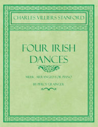 Title: Four Irish Dances - Music Arranged for Piano by Percy Grainger, Author: Charles Villiers Stanford