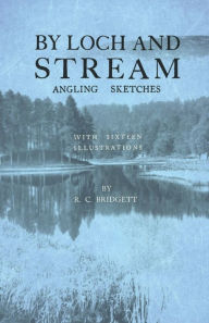 Title: By Loch and Stream - Angling Sketches - With Sixteen Illustrations, Author: R. C. Bridgett