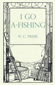 Title: I Go A-Fishing, Author: W. C. Prime