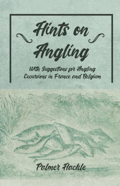 Hints on Angling - With Suggestions for Angling Excursions in France and Belgium