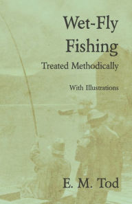 Title: Wet-Fly Fishing - Treated Methodically - With Illustrations, Author: E. M. Tod