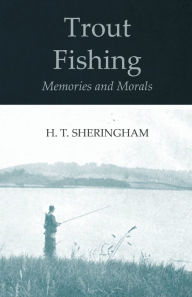 Title: Trout Fishing Memories and Morals, Author: H. T. Sheringham