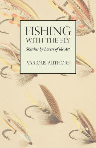Title: Fishing with the Fly - Sketches by Lovers of the Art, Author: Various