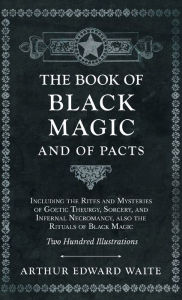 Title: Book of Black Magic and of Pacts - Including the Rites and Mysteries of Goetic Theurgy, Sorcery, and Infernal Necromancy, also the Rituals of Black Ma, Author: Arthur Edward Waite
