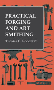 Title: Practical Forging and Art Smithing, Author: Thomas F Googerty