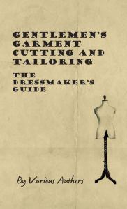 Title: Gentlemen's Garment Cutting and Tailoring - The Dressmaker's Guide, Author: Various