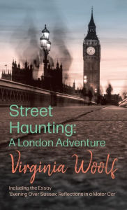 Title: Street Haunting: A London Adventure;Including the Essay 'Evening Over Sussex: Reflections in a Motor Car', Author: Virginia Woolf