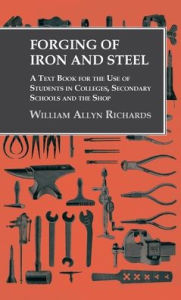Title: Forging of Iron and Steel - A Text Book for the Use of Students in Colleges, Secondary Schools and the Shop, Author: William Allyn Richards