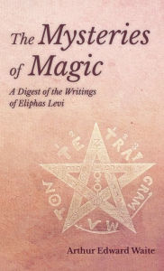 Title: Mysteries of Magic - A Digest of the Writings of Eliphas Levi, Author: Arthur Edward Waite