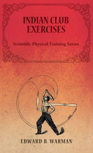 Title: Indian Club Exercises;Scientific Physical Training Series, Author: Edward B Warman
