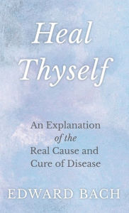 Title: Heal Thyself: An Explanation of the Real Cause and Cure of Disease, Author: Edward Bach