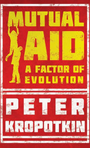 Title: Mutual Aid: A Factor of Evolution, Author: Peter Kropotkin