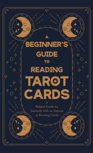 Title: A Beginner's Guide to Reading Tarot Cards - A Helpful Guide for Anybody with an Interest in Reading Cards, Author: Anon