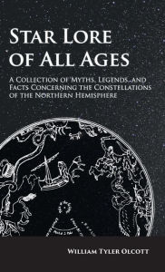 Title: Star Lore of All Ages: A Collection of Myths, Legends, and Facts Concerning the Constellations of the Northern Hemisphere, Author: William Tyler Olcott